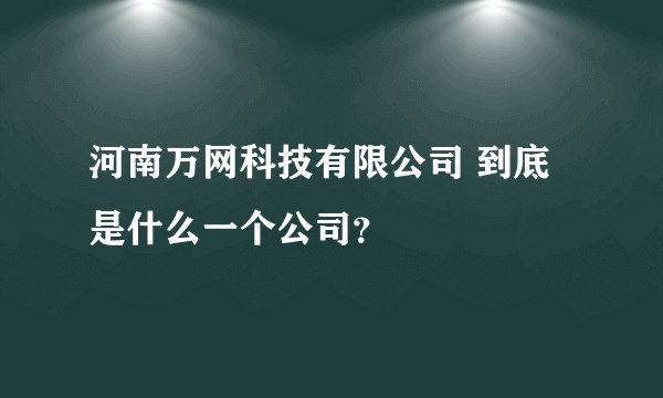 河南万网科技有限公司 到底是什么一个公司?