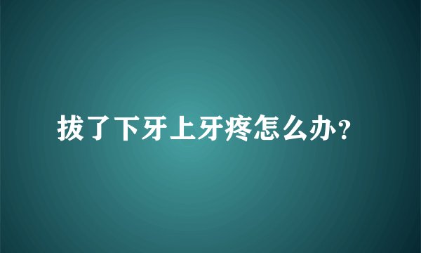 拔了下牙上牙疼怎么办？