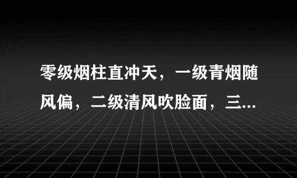 零级烟柱直冲天，一级青烟随风偏，二级清风吹脸面，三级风吹飞纸片等
