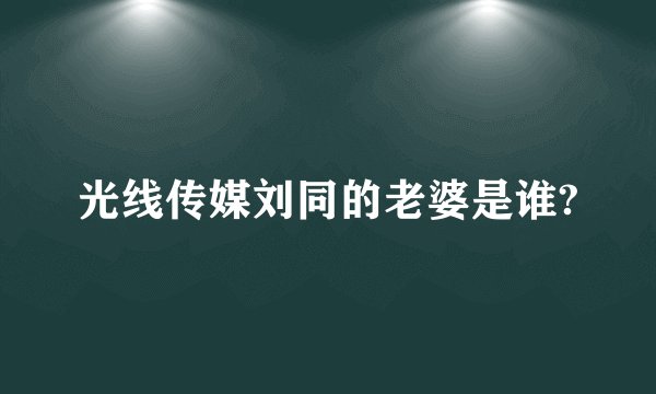光线传媒刘同的老婆是谁?