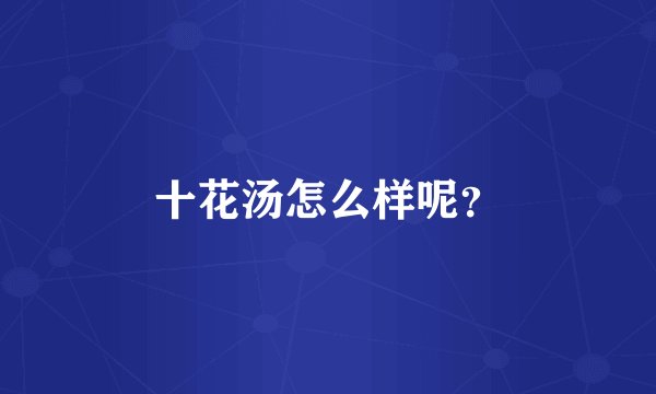 十花汤怎么样呢？