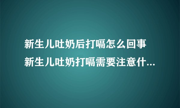 新生儿吐奶后打嗝怎么回事 新生儿吐奶打嗝需要注意什么如何处理