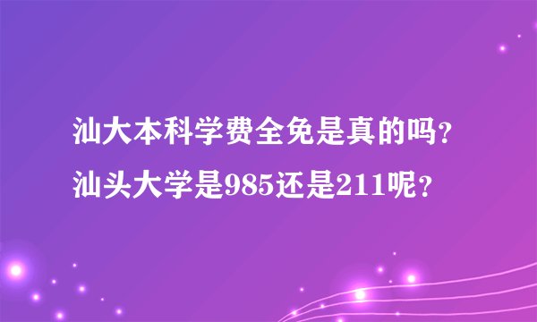 汕大本科学费全免是真的吗？汕头大学是985还是211呢？