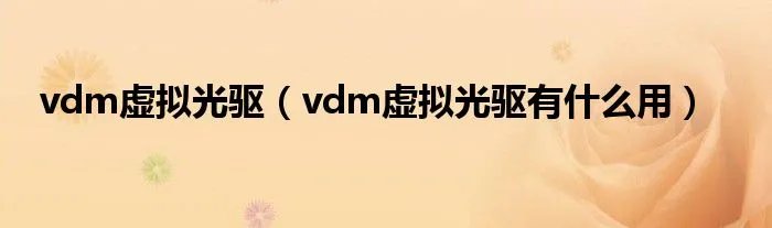 vdm虚拟光驱（vdm虚拟光驱有什么用）
