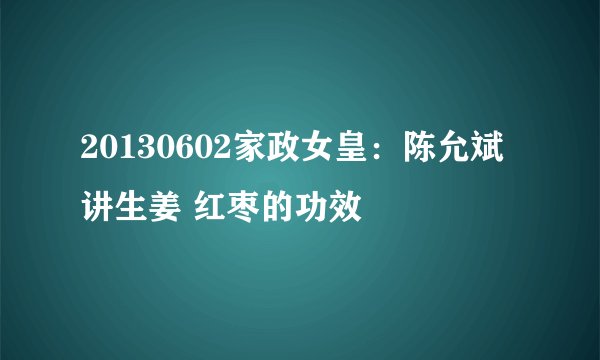 20130602家政女皇：陈允斌讲生姜 红枣的功效