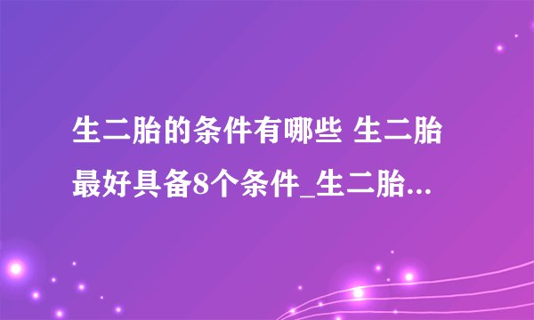 生二胎的条件有哪些 生二胎最好具备8个条件_生二胎的条件是什么