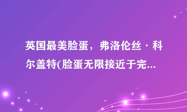英国最美脸蛋，弗洛伦丝·科尔盖特(脸蛋无限接近于完美)_飞外