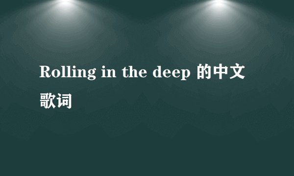 Rolling in the deep 的中文歌词