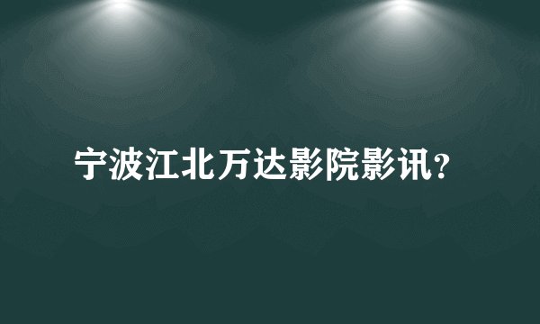宁波江北万达影院影讯?
