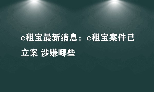 e租宝最新消息：e租宝案件已立案 涉嫌哪些