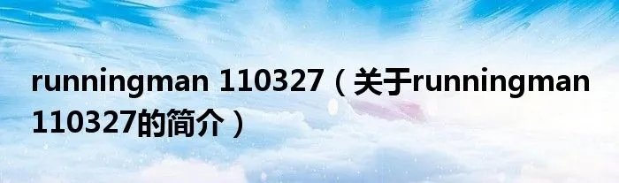 runningman 110327（关于runningman 110327的简介）