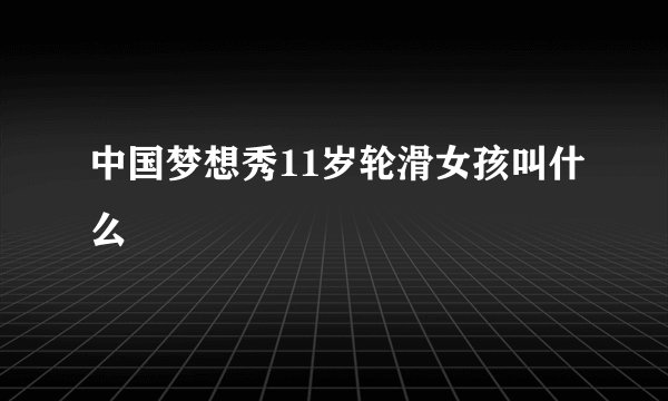 中国梦想秀11岁轮滑女孩叫什么