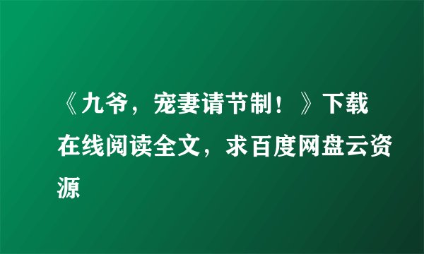 《九爷，宠妻请节制！》下载在线阅读全文，求百度网盘云资源