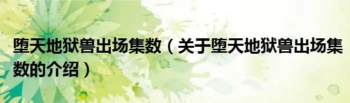 堕天地狱兽出场集数（关于堕天地狱兽出场集数的介绍）