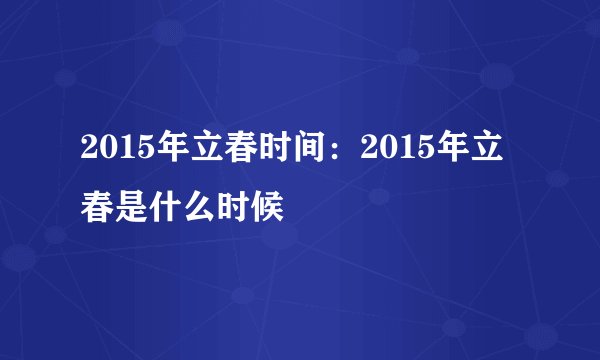 2015年立春时间：2015年立春是什么时候