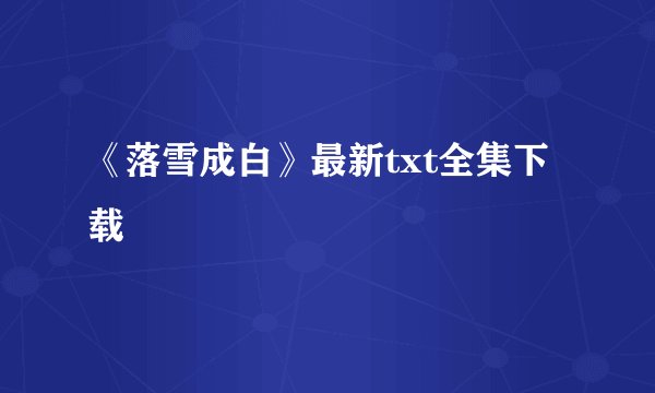 《落雪成白》最新txt全集下载