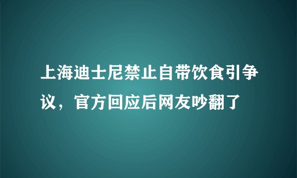 上海迪士尼禁止自带饮食引争议，官方回应后网友吵翻了