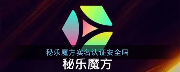 《秘乐魔方》实名认证安全性介绍