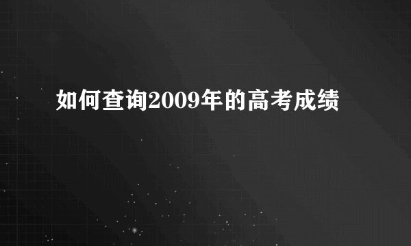 如何查询2009年的高考成绩