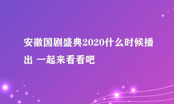 安徽国剧盛典2020什么时候播出 一起来看看吧