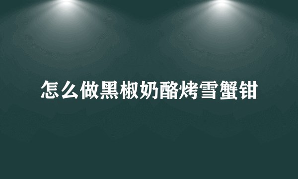 怎么做黑椒奶酪烤雪蟹钳