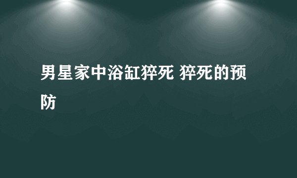 男星家中浴缸猝死 猝死的预防