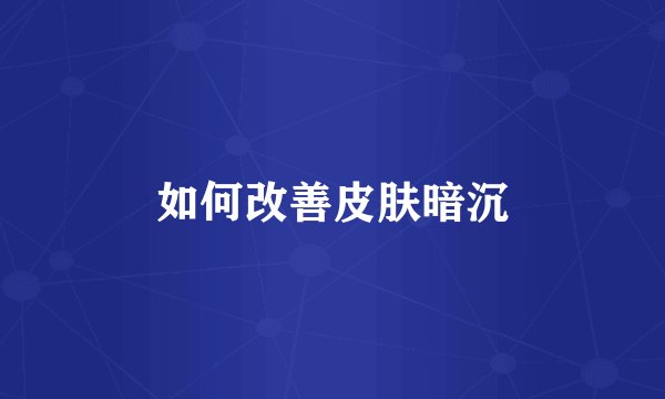 如何改善皮肤暗沉