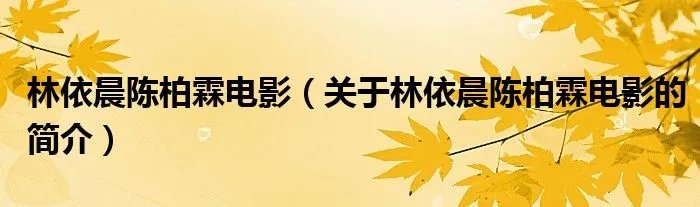 林依晨陈柏霖电影（关于林依晨陈柏霖电影的简介）