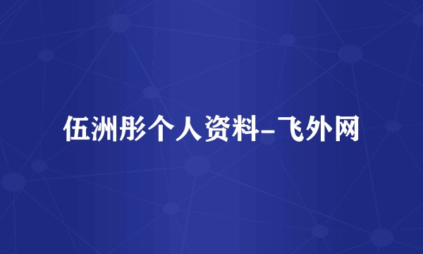 伍洲彤个人资料-飞外网