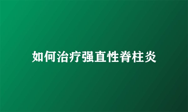如何治疗强直性脊柱炎