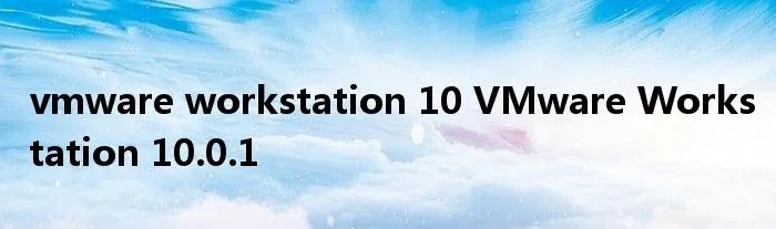 vmware workstation 10 VMware Workstation 10.0.1