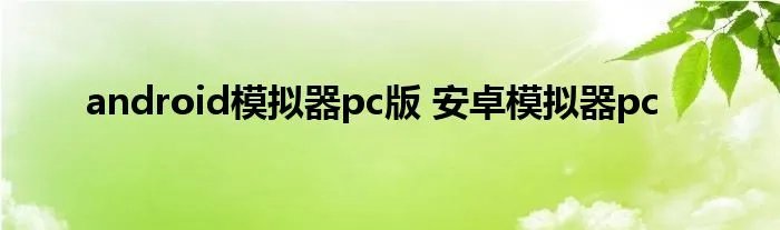 android模拟器pc版 安卓模拟器pc