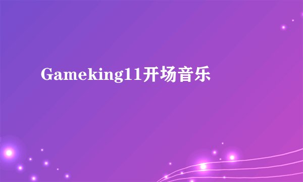 Gameking11开场音乐