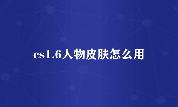 cs1.6人物皮肤怎么用
