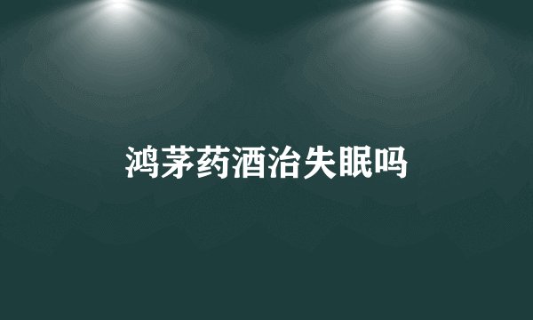 鸿茅药酒治失眠吗