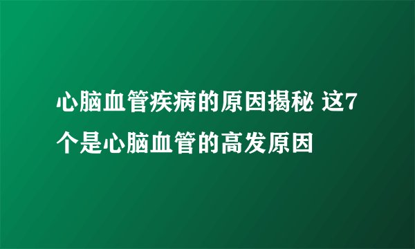 心脑血管疾病的原因揭秘 这7个是心脑血管的高发原因