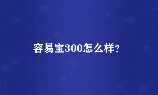 容易宝300怎么样？