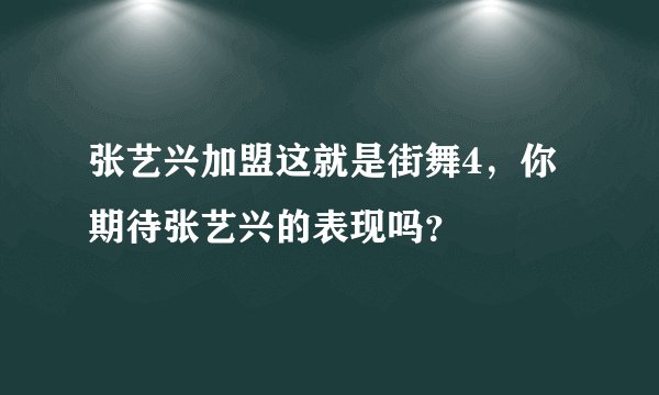 张艺兴加盟这就是街舞4，你期待张艺兴的表现吗？