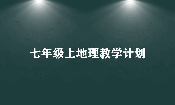 七年级上地理教学计划