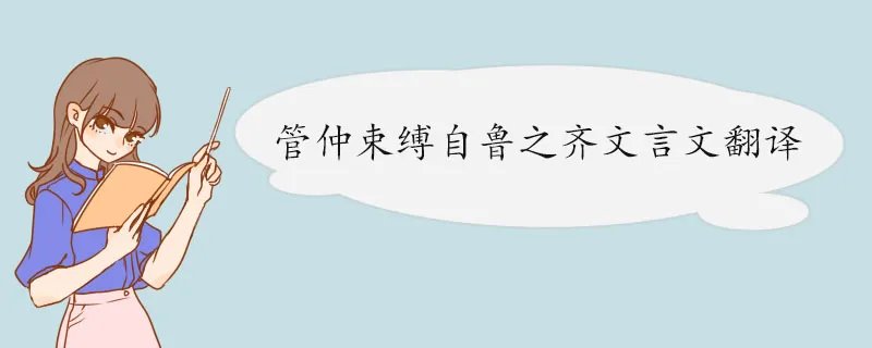 管仲束缚自鲁之齐文言文翻译