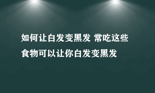 如何让白发变黑发 常吃这些食物可以让你白发变黑发