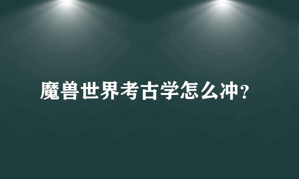 魔兽世界考古学怎么冲？