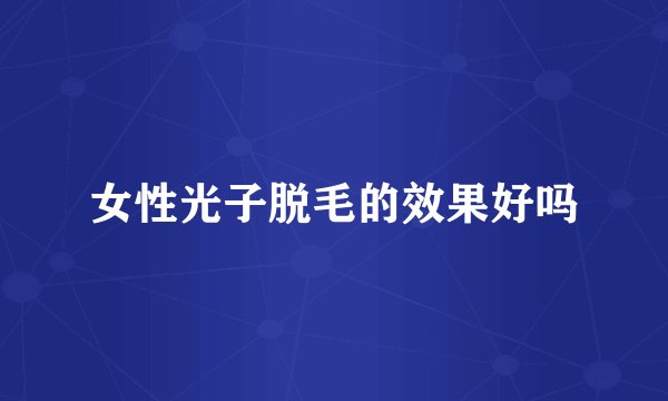 女性光子脱毛的效果好吗