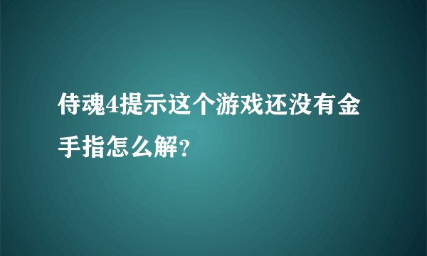 侍魂4提示这个游戏还没有金手指怎么解？