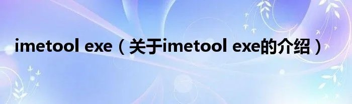 imetool exe（关于imetool exe的介绍）