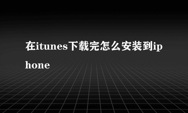 在itunes下载完怎么安装到iphone