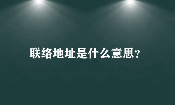 联络地址是什么意思？
