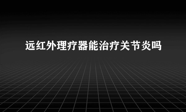 远红外理疗器能治疗关节炎吗