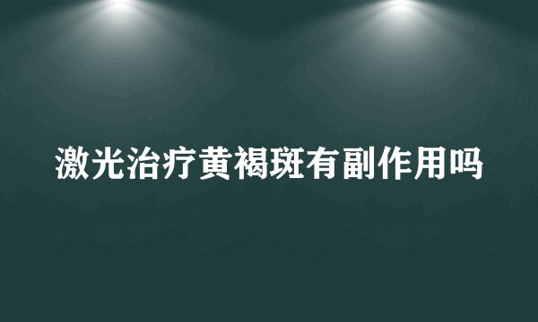 激光治疗黄褐斑有副作用吗