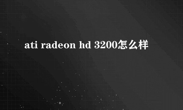 ati radeon hd 3200怎么样